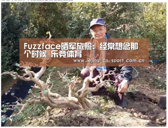 Fuzzface晒军旅照：经常想念那个时候_乐竞体育